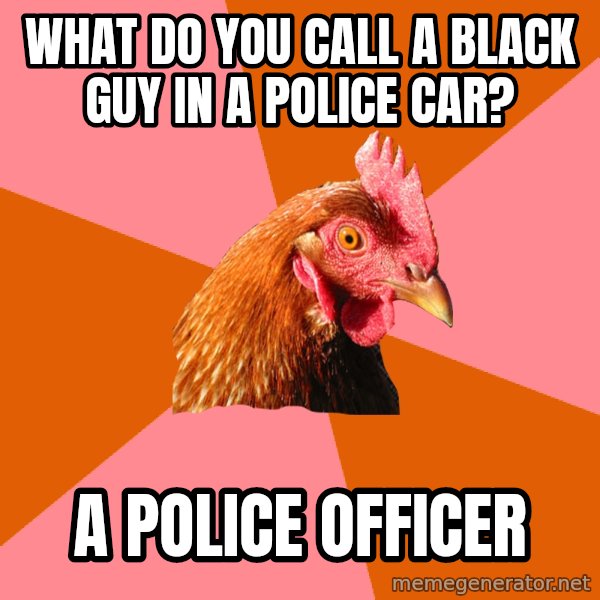 Anti Joke Chicken meme: What do you call a Black guy in a police car? / a police officer