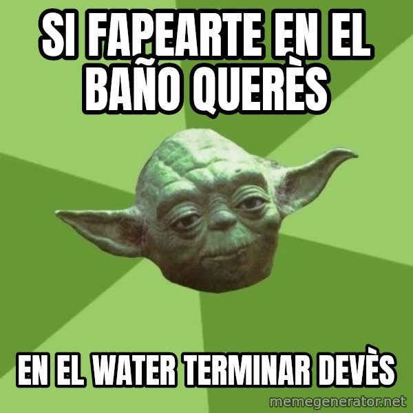 Advice Yoda Gives meme: si fapearte en el baño querès / en el water terminar devès