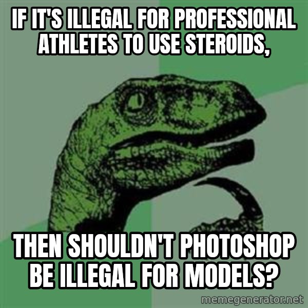 Philosoraptor meme: If it's illegal for professional athletes to use steroids, / THEN SHOULDN'T PHOTOSHOP BE ILLEGAL FOR MODELS?