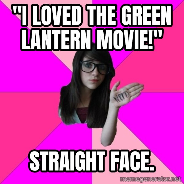 Idiot Nerd Girl meme: "i LOVED THE GREEN LANTERN MOVIE!" / STRAIGHT FACE.
