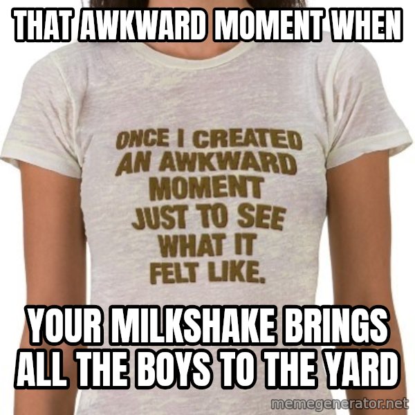 That Awkward Moment When meme: That awkward moment when / your milkshake brings all the boys to the yard