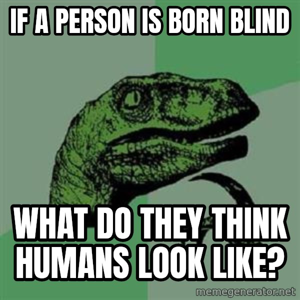 Philosoraptor meme: If a person is born blind / What do they think humans look like?