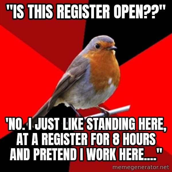 Retail Robin meme: "Is this register open??" / 'No. I just like standing here, at a register for 8 hours and pretend I work here...."