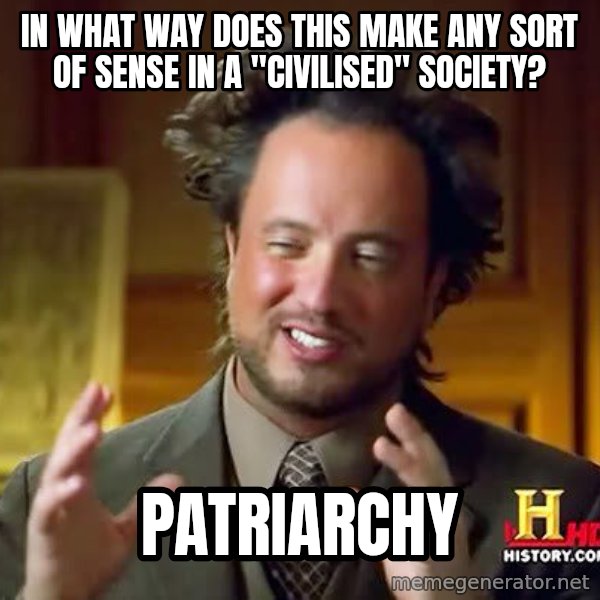 Ancient Aliens meme: In what way does this make any sort of sense in a "civilised" society? / Patriarchy