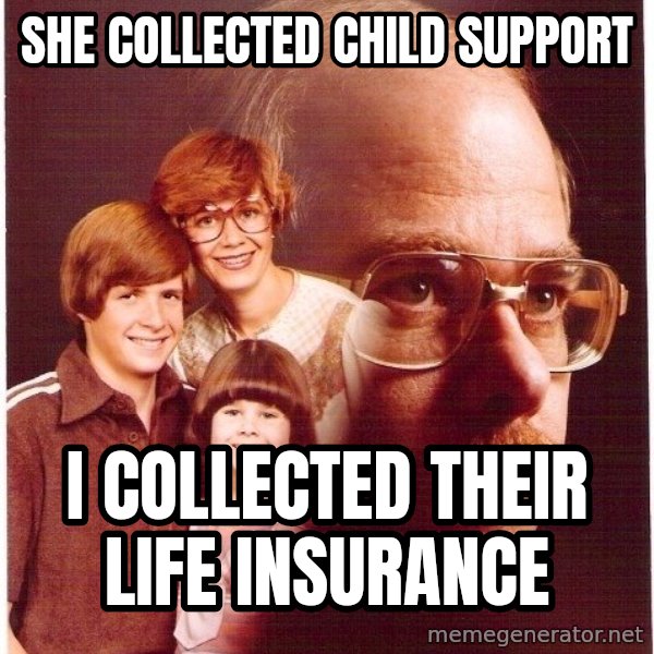 Vengeance Dad meme: SHE COLLECTED CHILD SUPPORT / I collected their life insurance