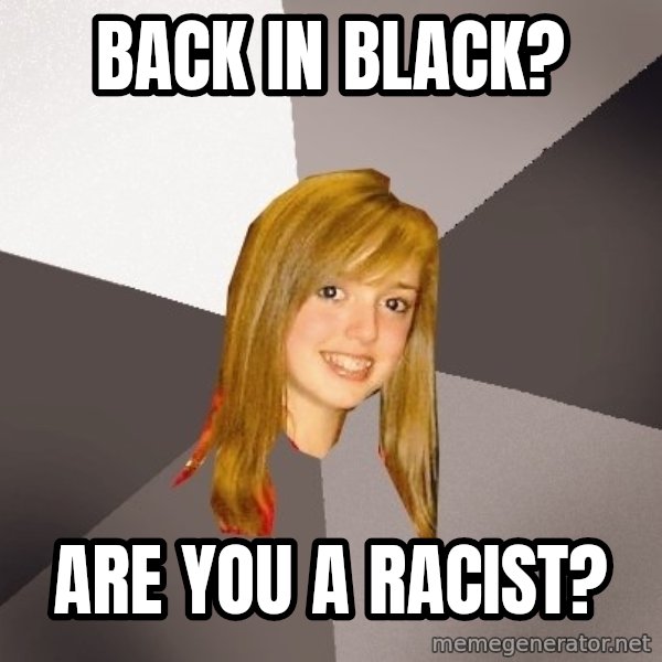 Musically Oblivious 8th Grader meme: Back in black? / are you a racist?