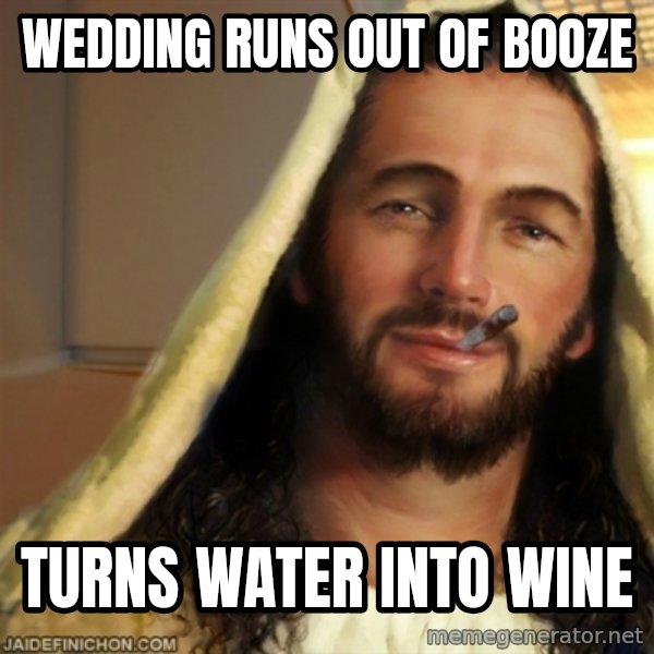 Good Guy Jesus meme: WEdding runs out of booze / turns Water into wine