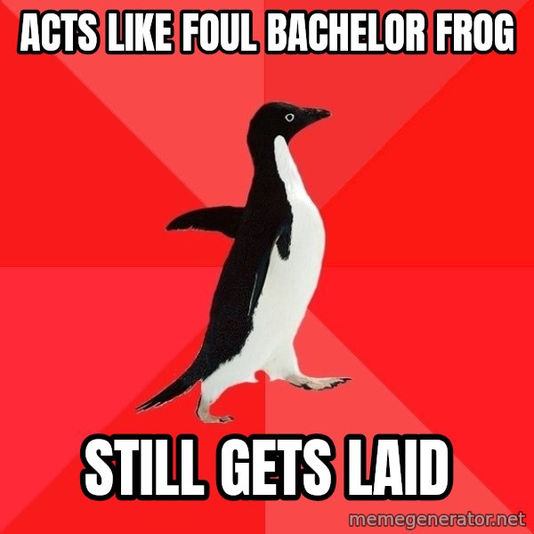 Socially Awesome Penguin meme: ACTS LIKE FOUL BACHELOR FROG / STILL GETS LAID