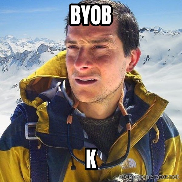 Bear Grylls meme: BYOB / K