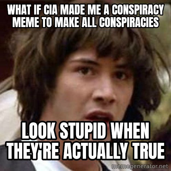 Conspiracy Keanu meme: What if CIA made me a conspiracy meme TO MAKE ALL CONSPIRACIES / look stupid when they're ACTUALLY true