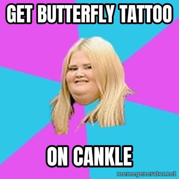 Fat Girl meme: GET BUTTERFLY TATTOO / ON CANKLE