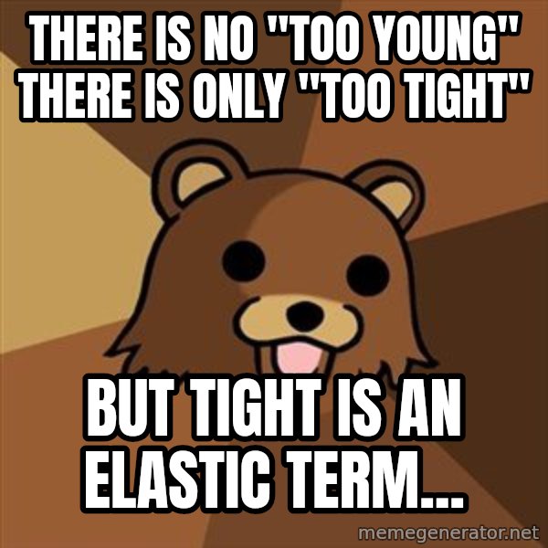 Pedobear meme: there is no "too young"  there is only "too tight" / But tight is an elastic term...