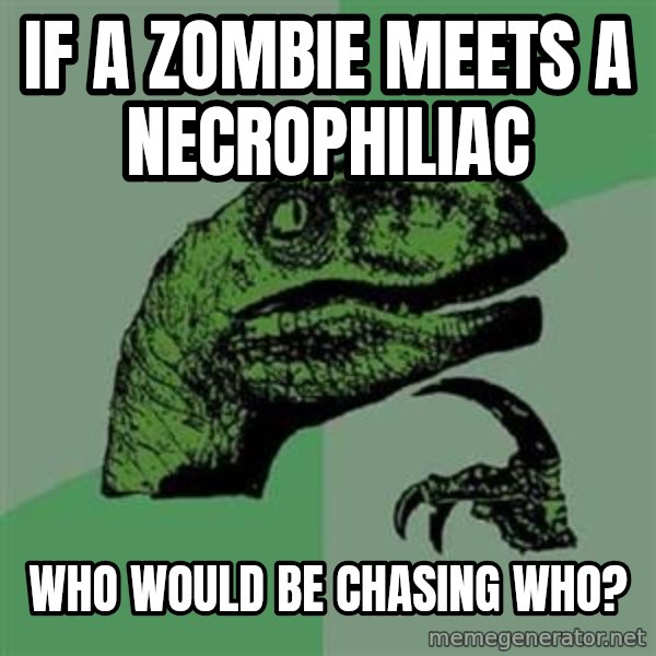 Philosoraptor meme: if a zombie meets a Necrophiliac / who would be chasing who?