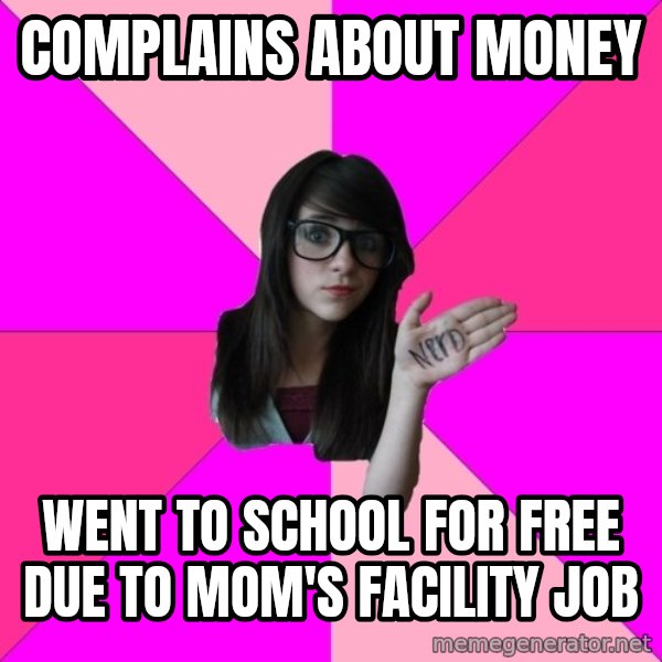 Idiot Nerd Girl meme: Complains about money / Went to school for free due to mom's facility job