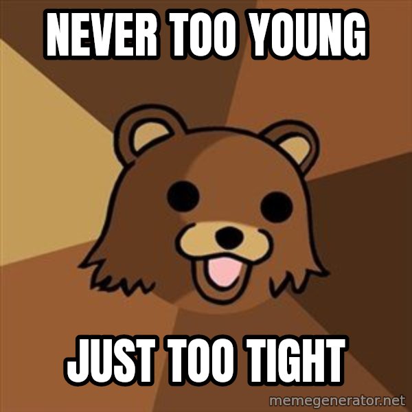 Pedobear meme: never too young / just too tight