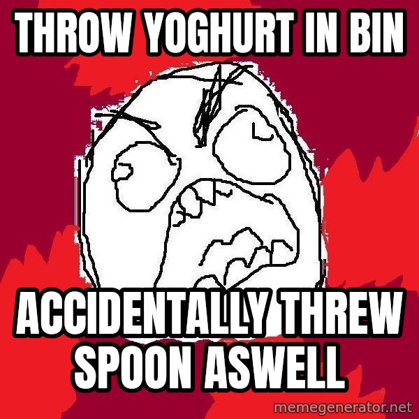 Rage FU meme: throw yoghurt in bin / accidentally threw spoon aswell
