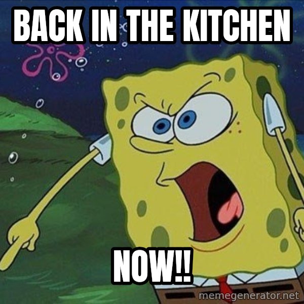 Spongebob Rage meme: Back in the kitchen / now!!