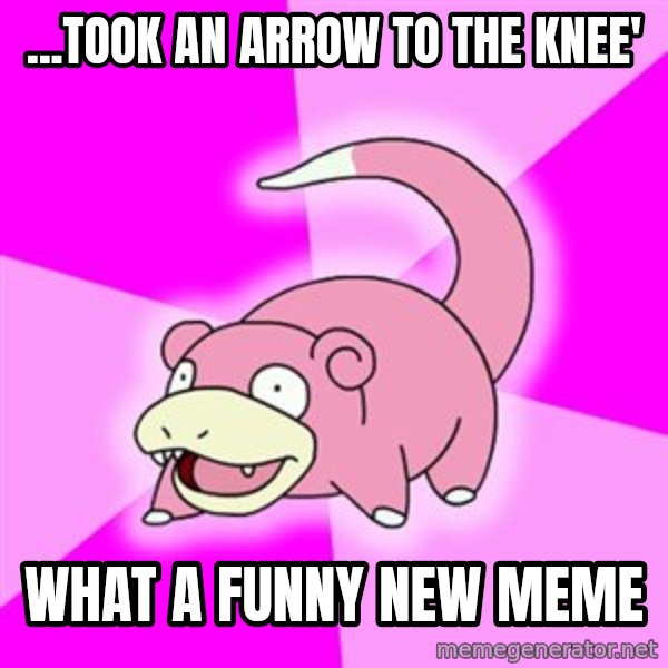 Slowpoke meme: ...took an arrow to the knee' / what a funny new meme
