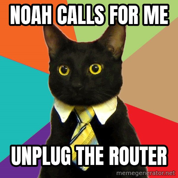 Business Cat meme: Noah caLLS FOR ME / unplug the router