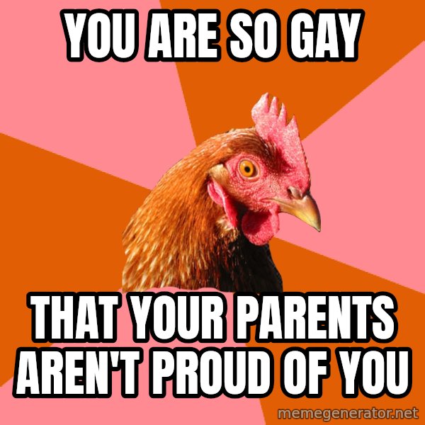 Anti Joke Chicken meme: you are so gay / that your parents aren't proud of you