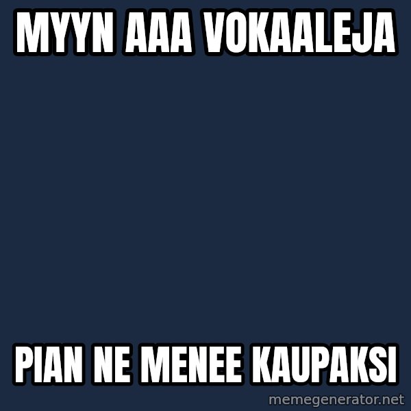 Katainen Perkele meme: myyn  AAA vokaaleja / pian  ne menee   kaupaksi