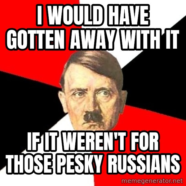 Advice Hitler meme: I WOuld have Gotten AWay with it / If it weren't for those pesky russians