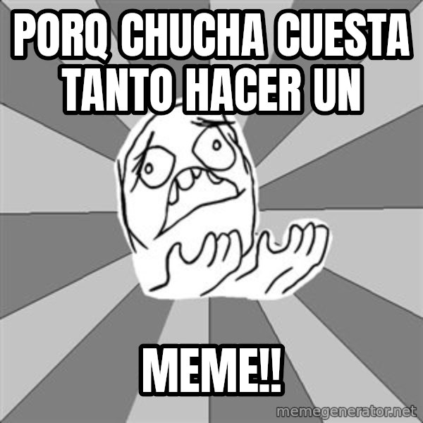 Whyyy??? meme: porq chucha cuesta tanto hacer un / MEme!!