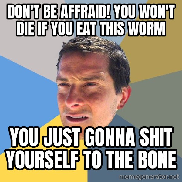 Bear Grylls meme: Don't be affraid! you won't die if you eat this worm / you just gonna shit yourself to the bone
