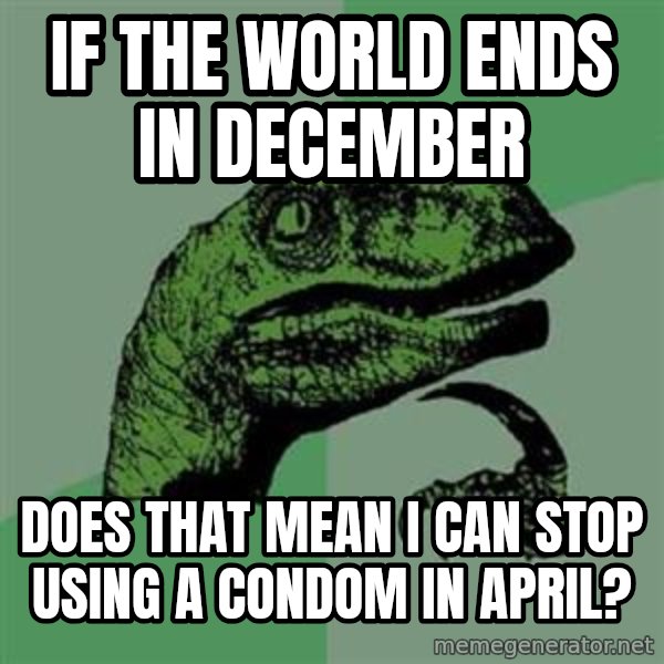 Philosoraptor meme: if the world ends in december / does that mean i can stop using a condom in april?