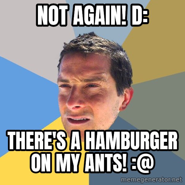 Bear Grylls meme: Not again! d: / there's a hamburger on my ants! :@