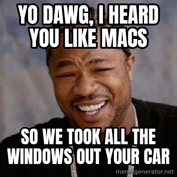 Yo Dawg meme: Yo DAWG, i HEARD YOU LIKE MACS / SO WE TOOK ALL THE WINDOWS OUT YOUR CAR