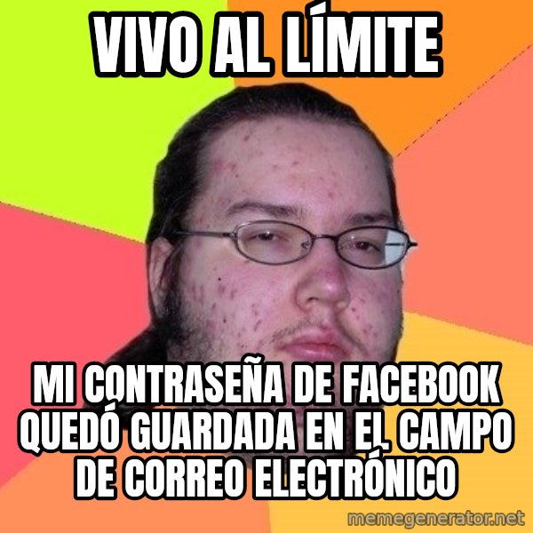 gordo granudo meme: vivo al límite / mi contraseña de facebook  quedó guardada en el campo de correo electrónico