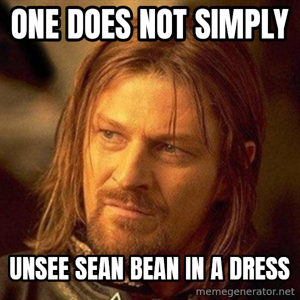 Boromir meme: one does not Simply / Unsee Sean Bean in a dress