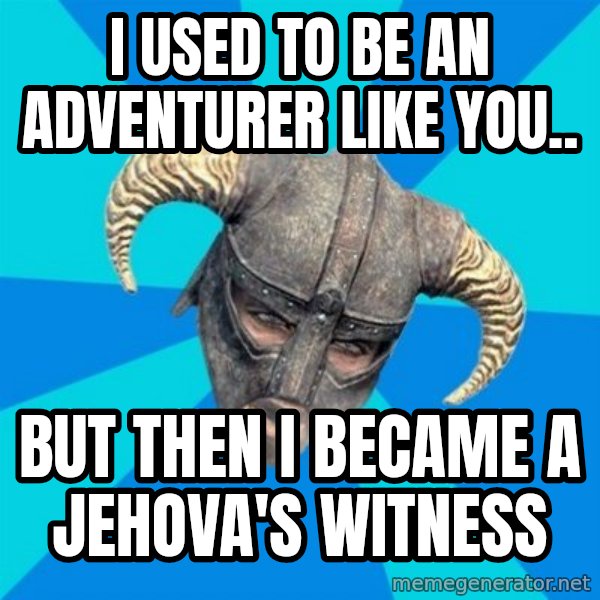 skyrim stan meme: I used to be an adventurer like you.. / but then i became a jehova's witness