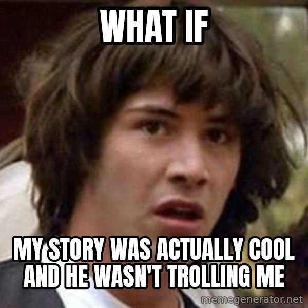Conspiracy Keanu meme: what if / my story was actually cool and he wasn't trolling me