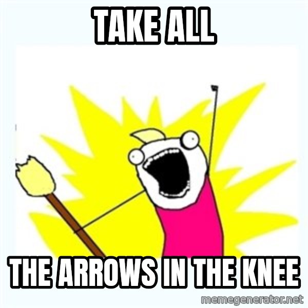 All the things meme: take all / the arrows in the knee