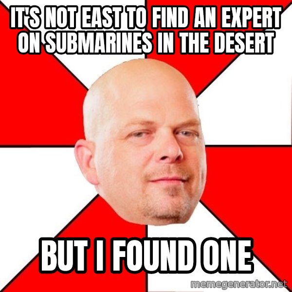 Pawn Stars meme: It's not East to Find An Expert On Submarines in the desert / But i fOUND ONE