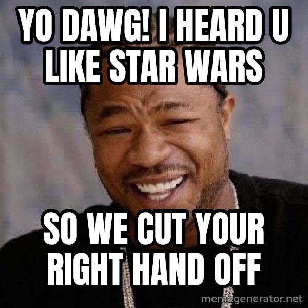 Yo Dawg meme: yo dawg! i heard u like star wars / so we cut your right hand off