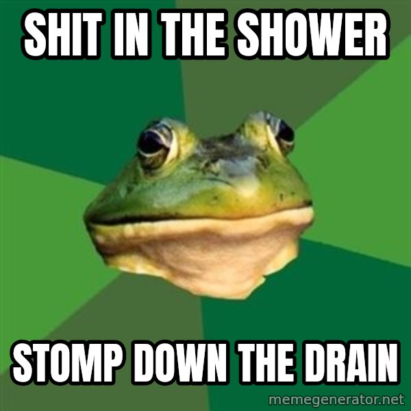 Foul Bachelor Frog meme: Shit in the shower / stomp down the drain