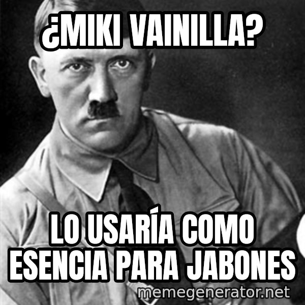 Hitler Advice meme: ¿Miki Vainilla? / Lo usaría como esencia para jabones