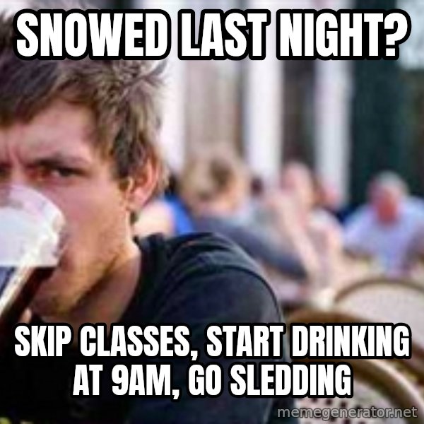 The Lazy College Senior meme: Snowed last night? / Skip classes, start drinking at 9am, go sledding