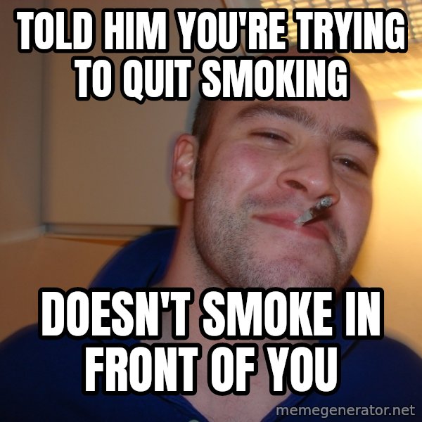 Good Guy Greg meme: Told Him you're trying to quit smoking / Doesn't smoke in front of you
