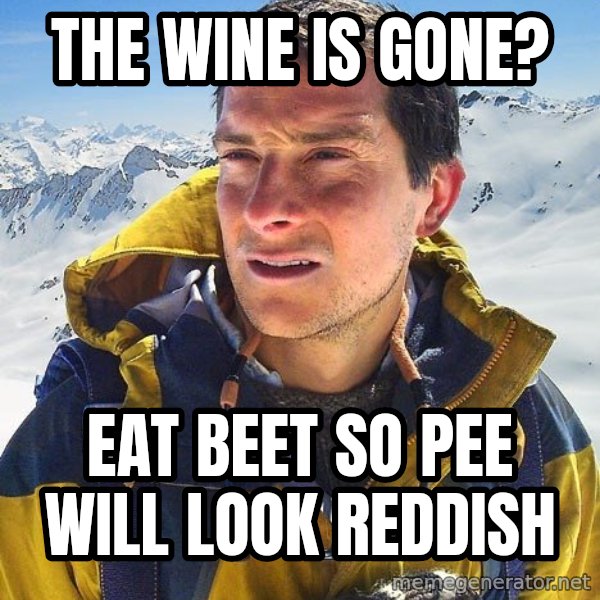 Bear Grylls meme: The wine is gone? / Eat beet so pee will look reddish