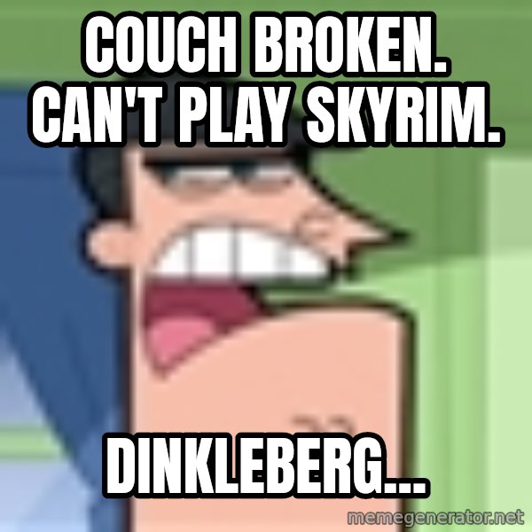 i blame dinkleberg meme: Couch broken. Can't Play skyrim. / dinkleberg...