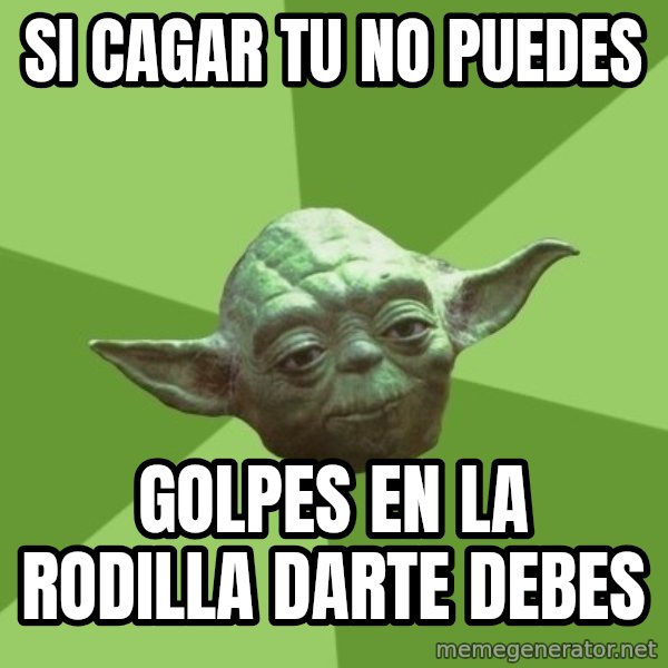 Advice Yoda Gives meme: si cagar tu no puedes / golpes en la rodilla darte debes