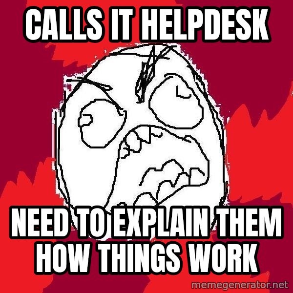 Rage FU meme: Calls it helpdesk / need to explain them how things work