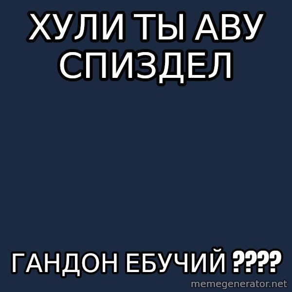 Sasha Hater2 meme: ХУЛИ ТЫ АВУ СПИЗДЕЛ / ГАНДОН ЕБУЧИЙ ????