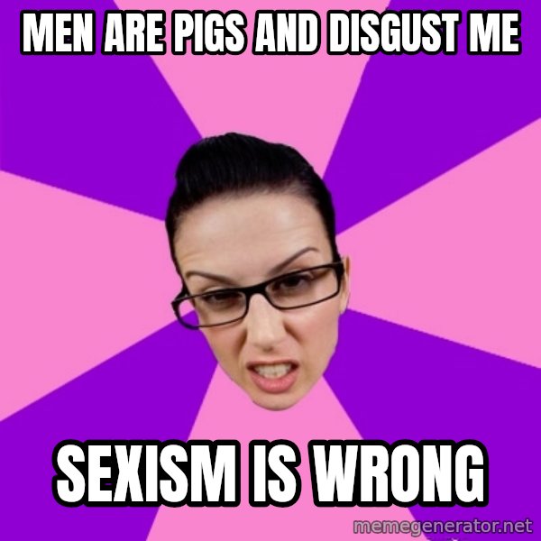 Privilege Denying Feminist meme: men are pigs and disgust me / sexism is wrong