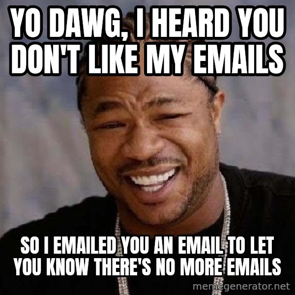 Yo Dawg meme: yo dawg, i heard you don't like my emails / so i emailed you an email to let you know there's no more emails
