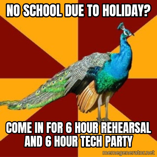 Thespian Peacock meme: No school due TO HOLIDAY? / Come in for 6 hour rehearsal and 6 hour tech party